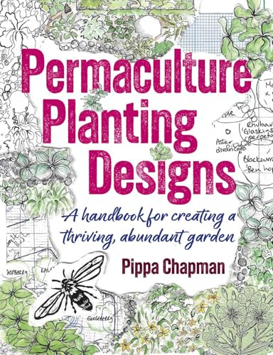 Permaculture Planting Designs: A Handbook for Creating a Thriving, Abundant Garden