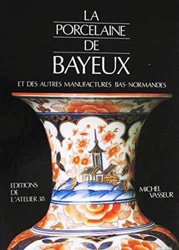 La Porcelaine de Bayeux : Et des autres Manufactures Bas-Normandes