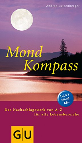 Mond-Kompass: Das Nachschlagewerk von A bis Z für alle Lebensbereiche. Lutzi's Mond-ABC (Alternativheilkunde)