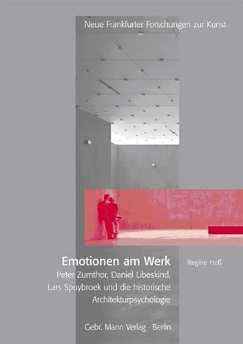 Emotionen am Werk: Peter Zumthor, Daniel Libeskind, Lars Spuybroek und die historische Architekturpsychologie (Neue Frankfurter Forschungen zur Kunst, Band 12)