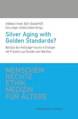 Silver Aging with Golden Standards?: Beiträge des Preisträger-Forums in Erlangen mit Projekten aus Dresden und München (Menschenrechte und Ethik in der Medizin für Ältere)