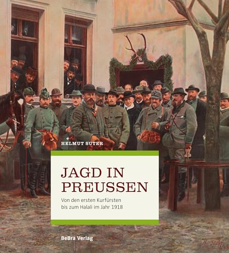 Jagd in Preußen: Von den ersten Kurfürsten bis zum Halali im Jahr 1918