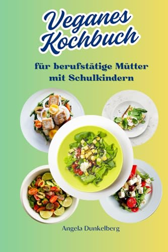 Veganes Kochbuch: Für berufstätige Mütter mit Schulkindern