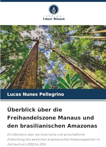 Überblick über die Freihandelszone Manaus und den brasilianischen Amazonas: Ein Überblick über die historische und wirtschaftliche Entwicklung des ... Amazonasgebiets im Zeitraum von 2002 bis 2014
