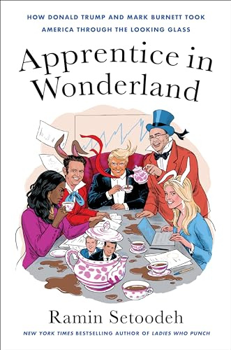 Apprentice in Wonderland: How Donald Trump and Mark Burnett Took America Through the Looking Glass – The New York Times Bestselling Story of The Apprentice and the White House