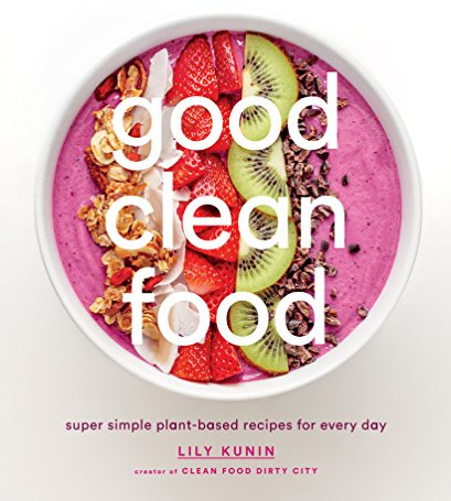 Good Clean Food: Super Simple Plant-Based Recipes for Every Day