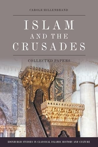 Islam and the Crusades: Collected Papers (Edinburgh Studies in Classical Islamic History and Culture)