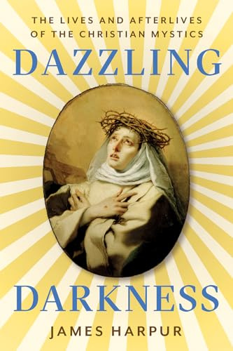 Dazzling Darkness: The Lives and Afterlives of the Christian Mystics