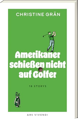 Amerikaner schießen nicht auf Golfer – 18 Golfgeschichten zwischen Himmel & Hölle: skurril, spannend, tragisch & komisch – eine literarische Weltreise auf den Fairways des Lebens: 18 Stories
