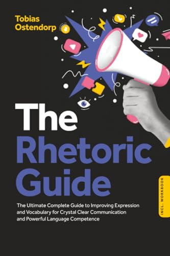 The Rhetoric Guide: The Ultimate Complete Guide to Improving Expression and Vocabulary for Crystal Clear Communication and Powerful Language Competence – Including Workbook