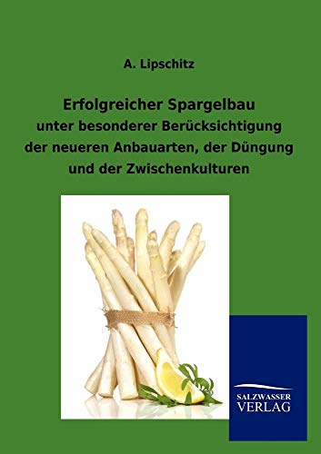 Erfolgreicher Spargelbau: unter besonderer Berücksichtigung der neueren Anbauarten, der Düngung und der Zwischenkulturen