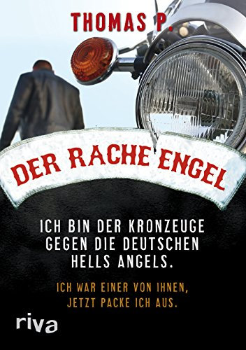 Der Racheengel: Ich bin der Kronzeuge gegen die deutschen Hells Angels. Ich war einer von ihnen, jetzt packe ich aus.