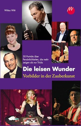 Die leisen Wunder - Vorbilder in der Zauberkunst: 30 Porträts über Persönlichkeiten, die mehr zeigen als nur Tricks