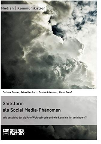 Shitstorm als Social Media-Phänomen. Wie entsteht der digitale Wutausbruch und wie kann ich ihn verhindern?