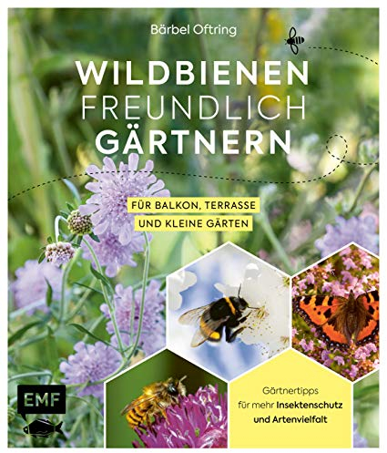 Wildbienenfreundlich gärtnern für Balkon, Terrasse und kleine Gärten: Gärtnertipps für mehr Insektenschutz und Artenvielfalt: Von Mauerbiene und Steinhummel bis zum Marienkäfer