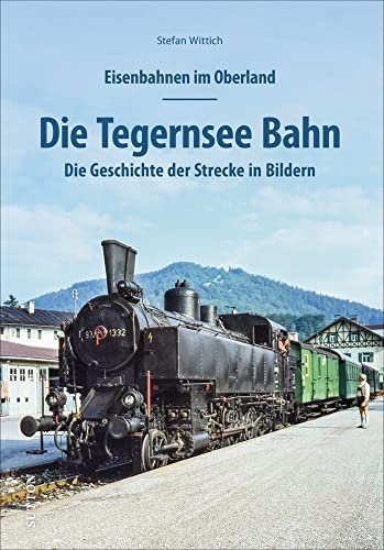 Eisenbahnen im Oberland: Die Tegernsee Bahn. Die Geschichte der Strecke in Bildern. Spannend präsentiert mit rund 150 bislang unveröffentlichten ... in Bildern (Sutton - Auf Schienen unterwegs)