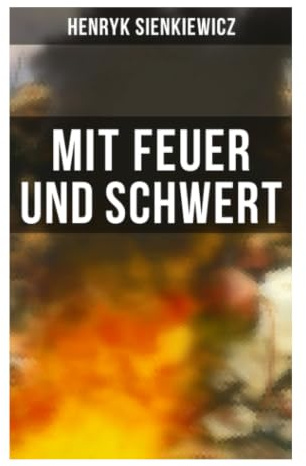 Mit Feuer und Schwert: Historisches Epos um Kosakenaufstand, Adelsrepublik und Liebe in der ukrainischen Steppe des 17. Jahrhunderts
