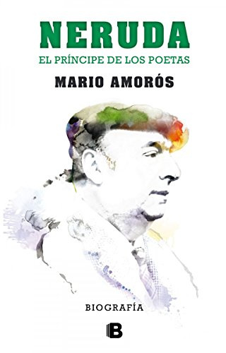 Neruda, el príncipe de los poetas: El Principe de Los Poetas. La Biografia (No ficción)