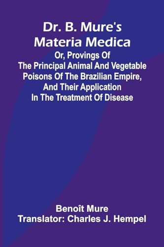 Dr. B. Mure's materia medica: or, provings of the principal animal and vegetable poisons of the Brazilian Empire, and their application in the treatment of disease