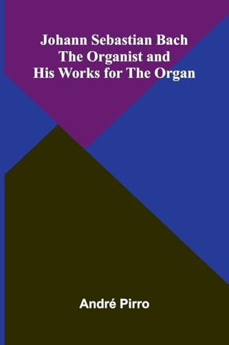 Johann Sebastian Bach: The Organist And His Works For The Organ