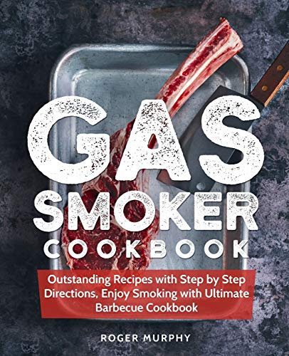 Gas Smoker Cookbook: Outstanding Recipes with Step by Step Directions, Enjoy Smoking with Ultimate Barbecue Cookbook