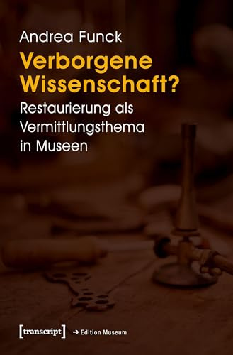 Verborgene Wissenschaft?: Restaurierung als Vermittlungsthema in Museen (Edition Museum)