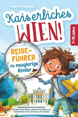 Kaiserliches Wien! Reiseführer für neugierige Kinder: Dein Abenteuer in der Kaiserstadt – mit spannenden Rätseln, geheimen Geschichten und faszinierenden Orten zum Staunen & Entdecken