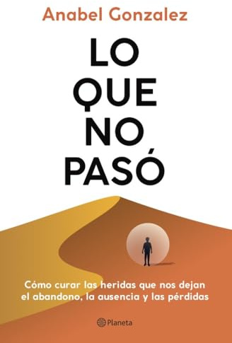 Lo que no pasó: Cómo curar las heridas que nos dejan el abandono, la ausencia y las pérdidas (No Ficción)