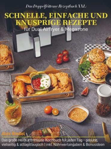 Das Doppelfritteuse Rezeptbuch XXL: Schnelle, einfache und knusprige Rezepte für Dual Airfryer & Megazone: Das große Heißluftfritteuse Kochbuch für ... | inkl. Nährwertangaben & Bonusideen