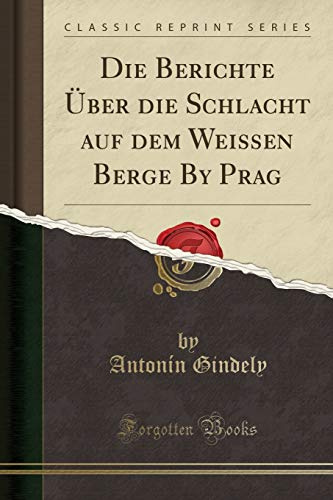 Die Berichte Über Die Schlacht Auf Dem Weissen Berge by Prag (Classic Reprint)