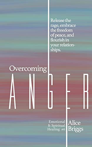Overcoming Anger: Release the rage, embrace the freedom of peace, and flourish in your relationships. (Emotional and Spiritual Healing)
