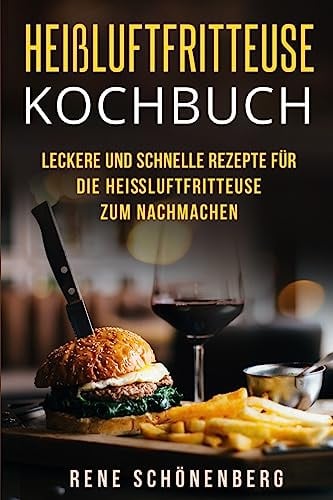 Heißluftfritteuse Kochbuch: Leckere und schnelle Rezepte für die Heißluftfritteuse zum Nachmachen.