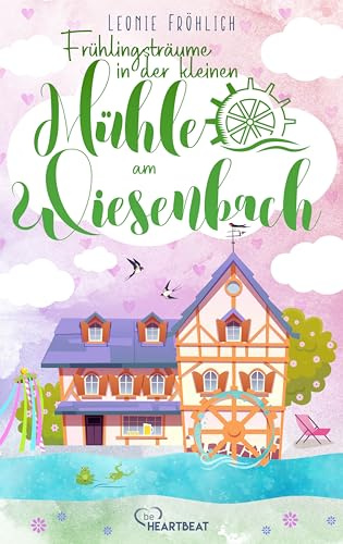 Frühlingsträume in der kleinen Mühle am Wiesenbach (Die Wohlfühl-Romane der Wiesenbach-Reihe, Band 2)