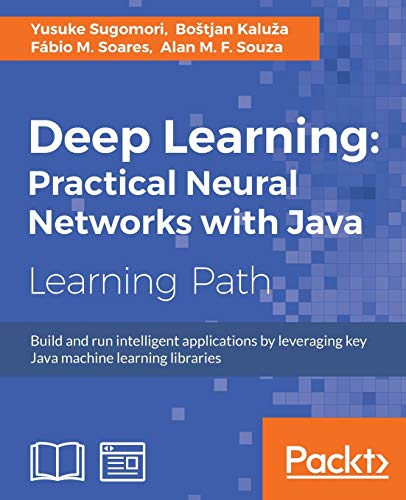 Deep Learning: Practical Neural Networks with Java (English Edition): Build and run intelligent applications by leveraging key Java machine learning libraries