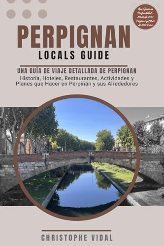Perpignan Locals Guide La guía imprescindible de Perpiñán – Historia, Actividades, Restaurantes y Hoteles: Ilustrada – A Todo Color – Más de 200 Páginas y 100 Fotos