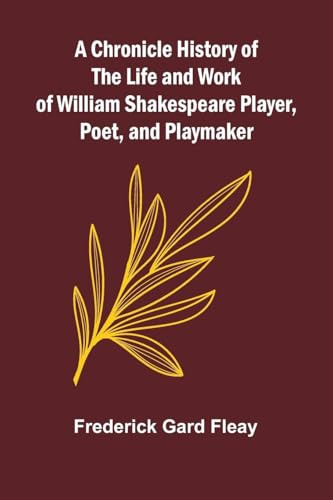 A Chronicle History of the Life and Work of William Shakespeare Player, Poet, and Playmaker