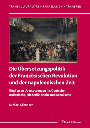 Die Übersetzungspolitik der Französischen Revolution und der napoleonischen Zeit: Studien zu Übersetzungen ins Deutsche, Italienische, Niederländische ... – Translation – Transfer, Band 67)