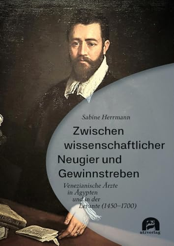 Zwischen wissenschaftlicher Neugier und Gewinnstreben: Venezianische Ärzte in Ägypten und in der Levante (1450–1700) (Geschichtswissenschaften)