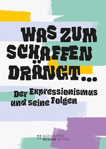 Was zum Schaffen drängt …: Der Expressionismus und seine Folgen