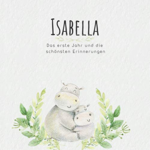Isabella Das erste Jahr und die schönsten Erinnerungen: Baby Tagebuch I Babyalbum I Erinnerungsalbum I Eintragealbum I Kinderbuch I Babybuch I ... Geschenk für die Geburt von Isabella