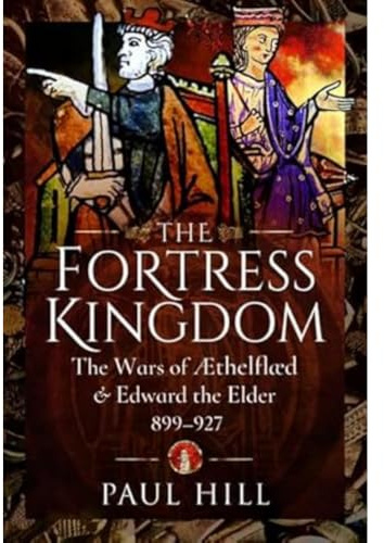 The Fortress Kingdom: The Wars of Aethelflaed and Edward the Elder, 899-927