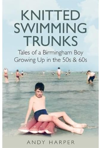 Knitted Swimming Trunks: Tales of a Birmingham Boy Growing Up in the 50s & 60s
