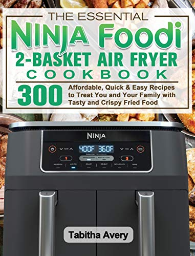 The Essential Ninja Foodi 2-Basket Air Fryer Cookbook: 300 Affordable, Quick & Easy Recipes to Treat You and Your Family with Tasty and Crispy Fried Food