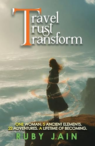 TRAVEL TRUST TRANSFORM - One Woman. 5 Ancient Elements. 22 Adventures. A Lifetime of Becoming