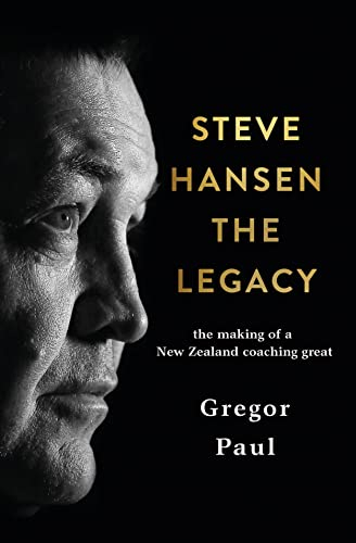 Steve Hansen The Legacy: The Making of a New Zealand coaching great