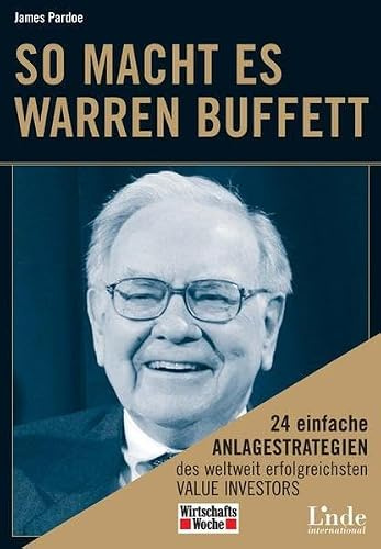 So macht es Warren Buffett: 24 einfache Anlagestrategien des weltweit erfolgreichsten Value Investors