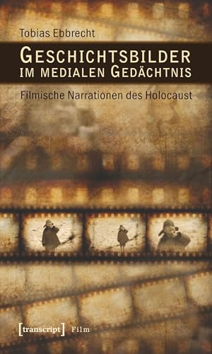 Geschichtsbilder im medialen Gedächtnis: Filmische Narrationen des Holocaust