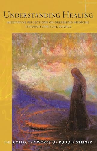 Understanding Healing: Meditative Reflections on Deepening Medicine through Spiritual Science (CW 316) (Volume 316) (The Collected Works of Rudolf Steiner)