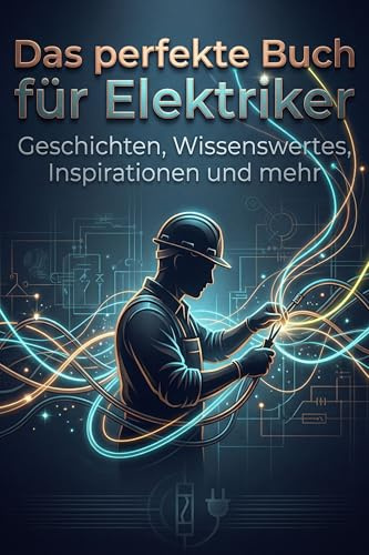 Das perfekte Buch für Elektriker: Geschichten, Wissenswertes, Inspirationen und mehr