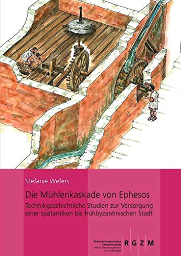 Die Mühlenkaskade von Ephesos: Technikgeschichtliche Studien zur Versorgung einer spätantiken bis frühbyzantinischen Stadt (Römisch Germanisches ... ... Zentralmuseums, Band 118)